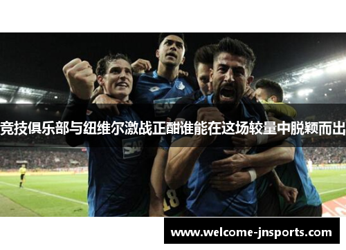 竞技俱乐部与纽维尔激战正酣谁能在这场较量中脱颖而出